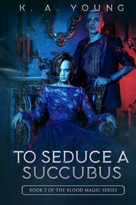 To Seduce a Succubus: Book 5 of the Blood Magic Series by K. A. Young