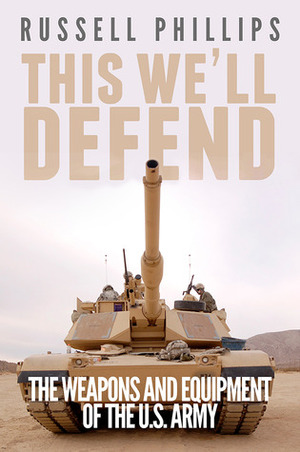 This We'll Defend: The Weapons and Equipment of the US Army by Russell Phillips