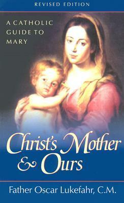 Christ's Mother and Ours: A Catholic Guide to Mary, Revised and Updated by Oscar Lukefahr