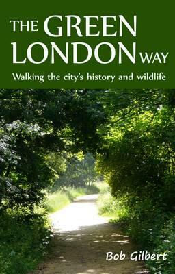 The Green London Way: Walking the City's History and Wildlife by Bob Gilbert