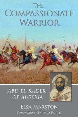 Compassionate Warrior: Abd El-Kader of Algeria by Elsa Marston