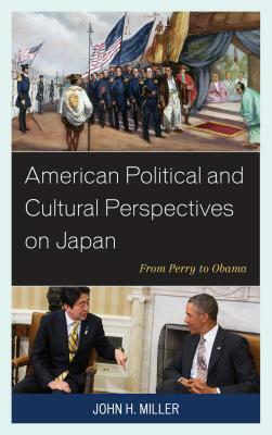 American Political and Cultural Perspectives on Japan: From Perry to Obama by John H. Miller