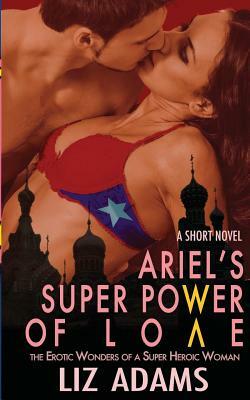 Ariel's Super Power of Love: The Erotic Wonders of a Super Heroic Woman (A Short Novel) by Liz Adams