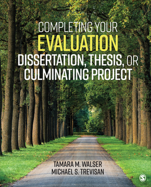 Completing Your Evaluation Dissertation, Thesis, or Culminating Project by Michael S. Trevisan, Tamara M. Walser