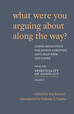 What Were You Arguing About Along The Way? Gospel Reflections for Advent, Christmas, Lent and Easter by Pat Bennett, Pádraig Ó Tuama