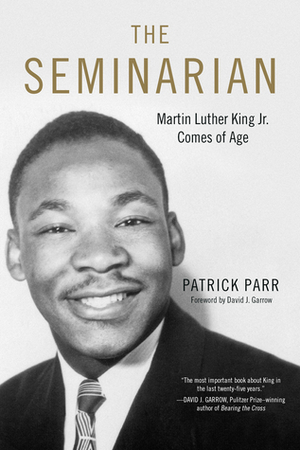 The Seminarian: Martin Luther King Jr. Comes of Age by Patrick Parr, David J. Garrow