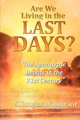 Are We Living in the Last Days?: The Apocalypse Debate in the 21st Century by S. Douglas Woodward