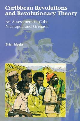 Caribbean Revolutions and Revolutionary Theory: An Assessment of Cuba, Nicaragua, and Grenada by Brian Meeks