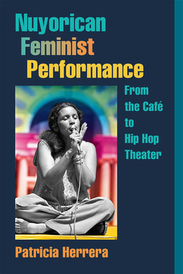 Nuyorican Feminist Performance: From the Café to Hip Hop Theater by Patricia Herrera
