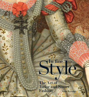 In Fine Style: The Art of Tudor and Stuart Fashion by Anna Reynolds