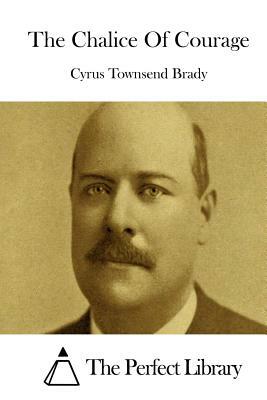 The Chalice Of Courage by Cyrus Townsend Brady