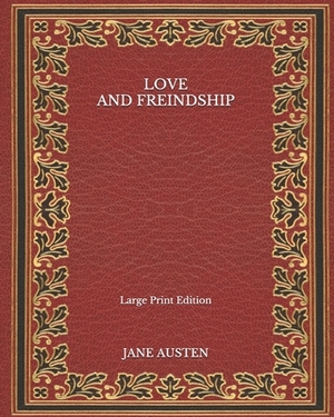 Love and Freindship - Large Print Edition by Jane Austen