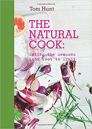 The Natural Cook: Eating the Seasons from Root to Fruit by Laura Edwards, Tom Hunt