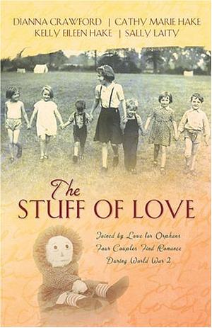 The Stuff of Love: Joined by Love for Orphans Four Couples Find Romance During World War II by Cathy Marie Hake, Sally Laity, Kelly Eileen Hake, Dianna Crawford