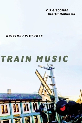 Train Music: Writing / Pictures by Judith Margolis, C. S. Giscombe