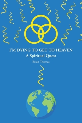 I'm Dying to Get to Heaven: A Spiritual Quest by Brian Thomas