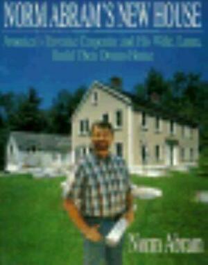 Norm Abram's New House: America's Favorite Carpenter and His Wife, Laura, Build Their Dream... by Norm Abram, Richard Howard