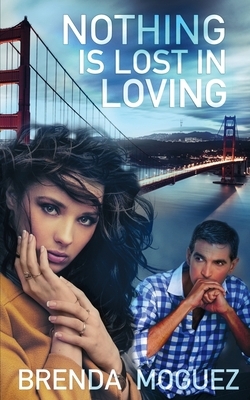 Nothing Is Lost In Loving by Brenda Moguez