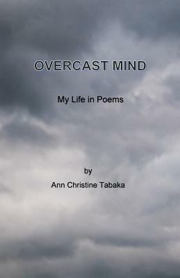 Overcast Mind: My Life in Poems by Ann Christine Tabaka