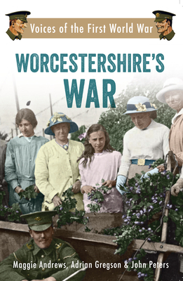 Worcestershire's War: Voices of the First World War by Maggie Andrews, John Peters, Adrian Gregson