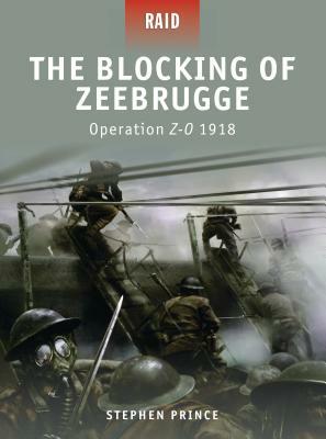 The Blocking of Zeebrugge: Operation Z-O 1918 by Stephen Prince