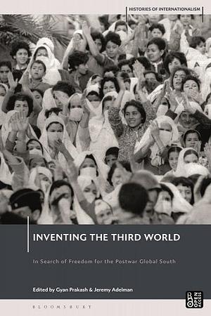 Inventing the Third World: In Search of Freedom for the Postwar Global South by Gyan Prakash, Jeremy Adelman