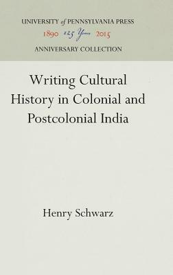 Writing Cultural History in Colonial and Postcolonial India by Henry Schwarz