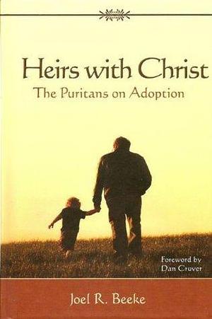 Heirs With Christ: The Puritans on Adoption by Dan Cruver, Joel R. Beeke, Joel R. Beeke