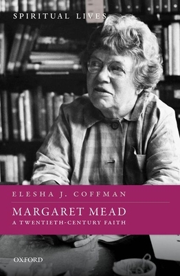 Margaret Mead: A Twentieth-Century Faith by Elesha J. Coffman