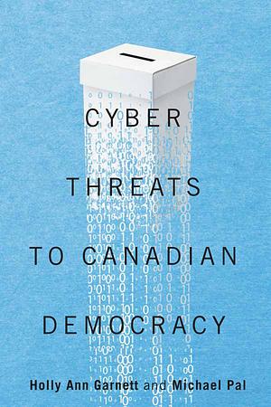 Cyber-Threats to Canadian Democracy by Holly Ann Garnett, Michael Pal