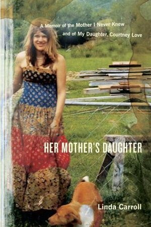 Her Mother's Daughter: A Memoir of the Mother I Never Knew and of My Daughter, Courtney Love by Linda Carroll
