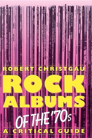 Rock Albums of the '70s: A Critical Guide by Robert Christgau, Robert Christgau