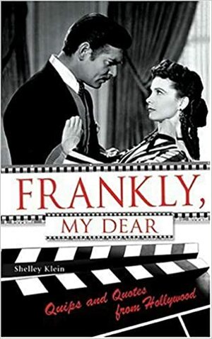 Frankly, My Dear: Quips and Quotes from Hollywood by Shelley Klein