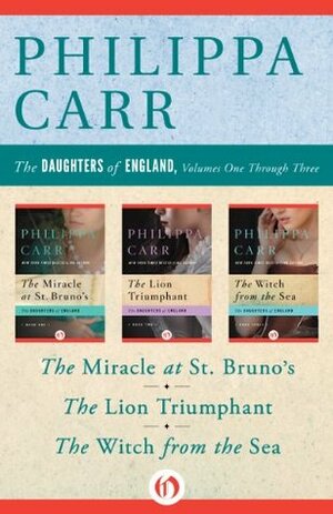 The Daughters of England, Volumes One Through Three: The Miracle at St. Bruno's, The Lion Triumphant, and The Witch from the Sea by Philippa Carr