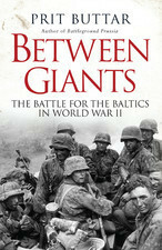 Between Giants: The Battle for the Baltics in World War II by Prit Buttar