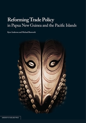 Reforming Trade Policy in Papua New Guinea and the Pacific Islands by Michael Bosworth, Kym Anderson