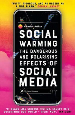Social Warming: The Dangerous and Polarising Effects of Social Media by Charles Arthur