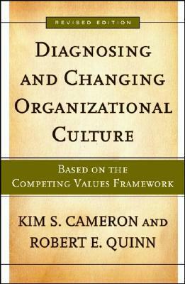 Diagnosing and Changing Organizational Culture: Based on the Competing Values Framework by Robert E. Quinn, Kim S. Cameron