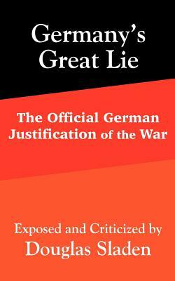 Germany's Great Lie: The Official German Justification of the War by Douglas Sladen
