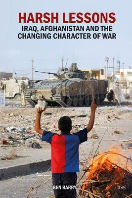 Harsh Lessons: Iraq, Afghanistan and the Changing Character of War by Ben Barry