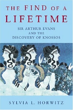 The Find of a Lifetime: Sir Arthur Evans and the Discovery of Knossos by Sylvia L. Horwitz