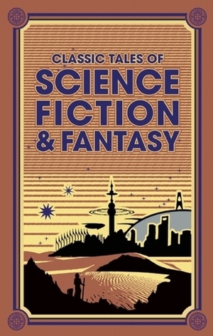 Classic Tales of Science Fiction & Fantasy by Edgar Rice Burroughs, Jack London, Fitz-James O'Brien, Charlotte Perkins Gilman, Arthur Conan Doyle, Edward Bellamy, Jules Verne, Philip Francis Nowlan, H.P. Lovecraft, H.G. Wells