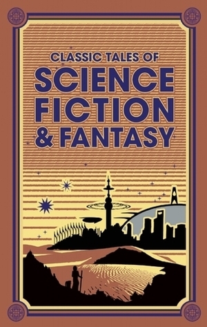 Classic Tales of Science Fiction & Fantasy by Fitz-James O'Brien, Edgar Rice Burroughs, Jack London, Charlotte Perkins Gilman, H.P. Lovecraft, Philip Francis Nowlan, Arthur Conan Doyle, Edward Bellamy, H.G. Wells, Jules Verne