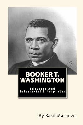 Booker T. Washington: Educator And Interracial Interpreter by Basil Mathews