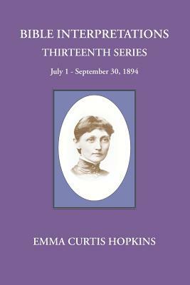 Bible Interpretations Thirteenth Series July 1-September 30, 1894 by Emma Curtis Hopkins