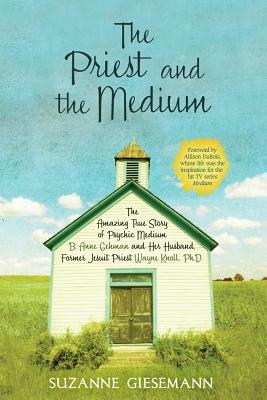 The Priest and the Medium: The Amazing True Story of Psychic Medium B. Anne Gehman and Her Husband, Former Jesuit Priest Wayne Knoll, Ph.D. by Suzanne Giesemann