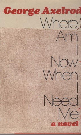 Where Am I Now When I Need Me? by George Axelrod