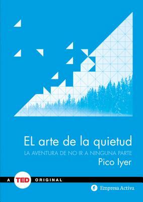 El Arte de la Quietud: La Aventura de No ir A Ninguna Parte = The Art of Stillness by Pico Iyer
