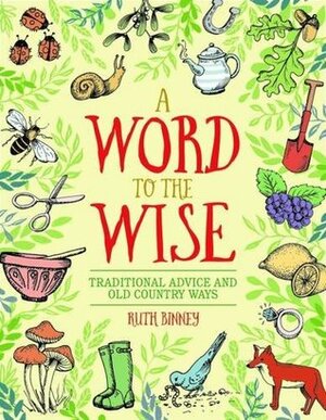 A Word to the Wise: Traditional Advice and Old Country Ways by Ruth Binney