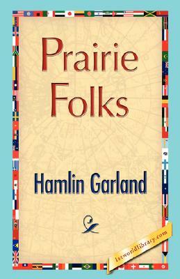 Prairie Folks by Hamlin Garland, Garland Hamlin Garland